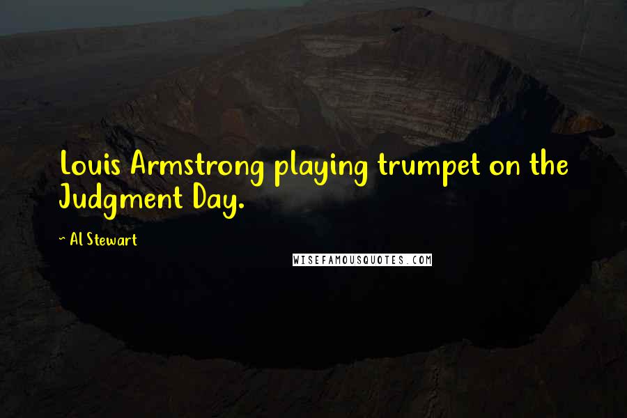 Al Stewart Quotes: Louis Armstrong playing trumpet on the Judgment Day.