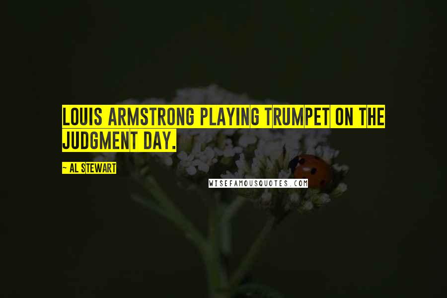 Al Stewart Quotes: Louis Armstrong playing trumpet on the Judgment Day.