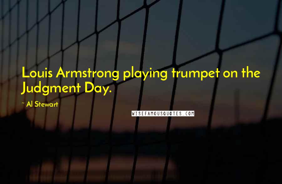 Al Stewart Quotes: Louis Armstrong playing trumpet on the Judgment Day.