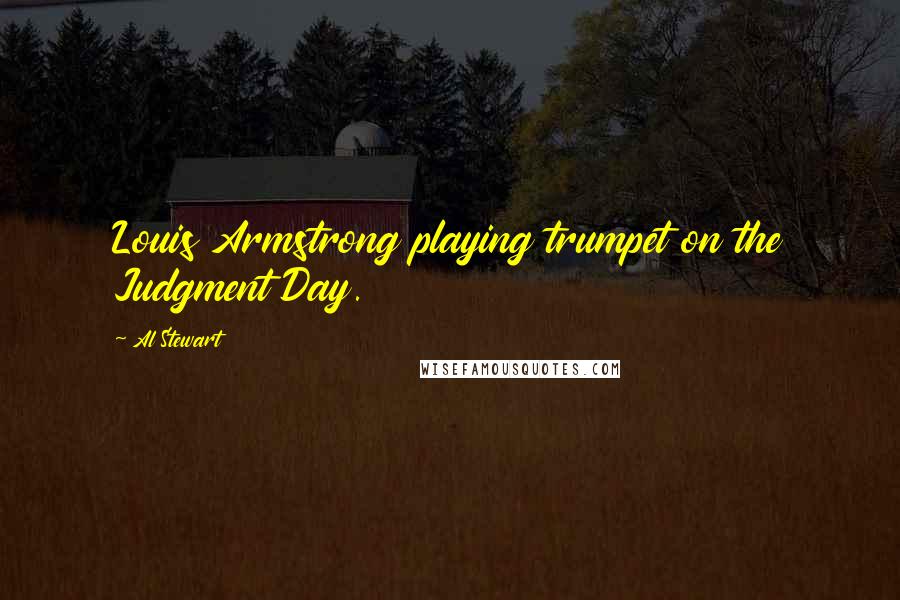 Al Stewart Quotes: Louis Armstrong playing trumpet on the Judgment Day.