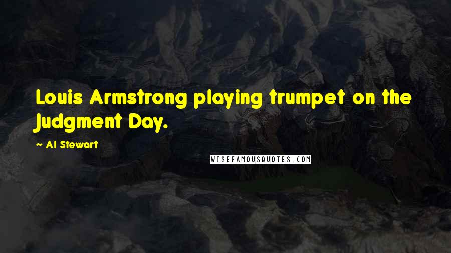 Al Stewart Quotes: Louis Armstrong playing trumpet on the Judgment Day.