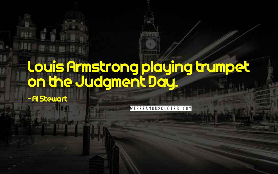 Al Stewart Quotes: Louis Armstrong playing trumpet on the Judgment Day.