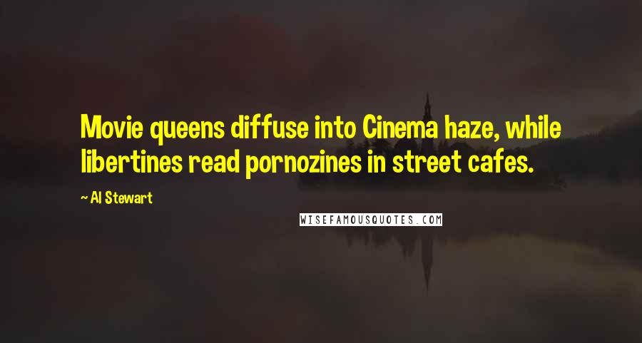 Al Stewart Quotes: Movie queens diffuse into Cinema haze, while libertines read pornozines in street cafes.