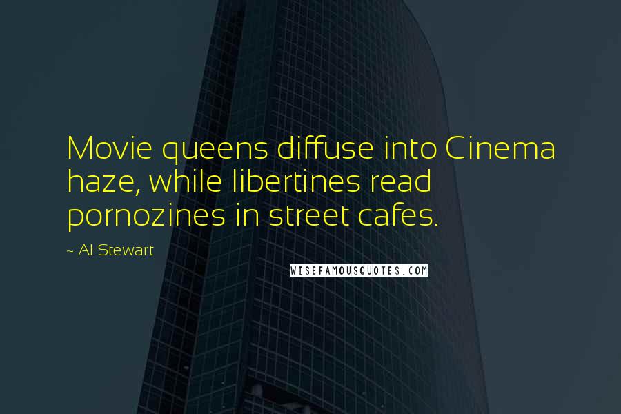 Al Stewart Quotes: Movie queens diffuse into Cinema haze, while libertines read pornozines in street cafes.