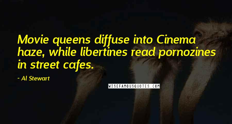 Al Stewart Quotes: Movie queens diffuse into Cinema haze, while libertines read pornozines in street cafes.