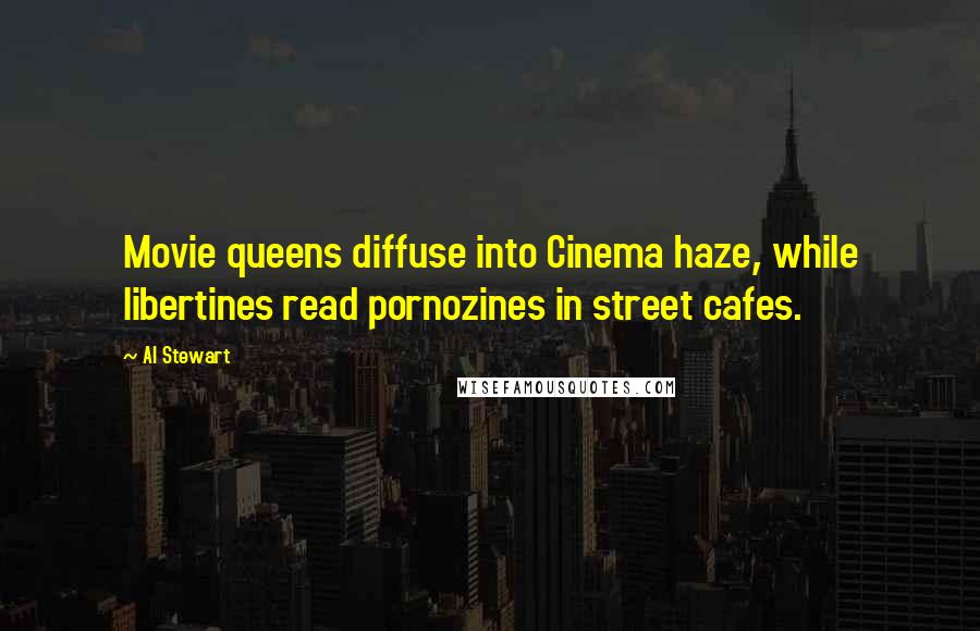 Al Stewart Quotes: Movie queens diffuse into Cinema haze, while libertines read pornozines in street cafes.