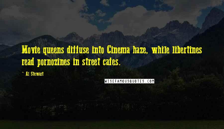 Al Stewart Quotes: Movie queens diffuse into Cinema haze, while libertines read pornozines in street cafes.