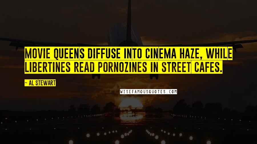 Al Stewart Quotes: Movie queens diffuse into Cinema haze, while libertines read pornozines in street cafes.