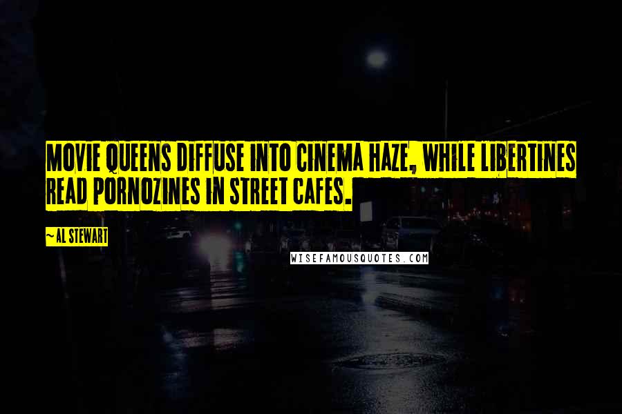 Al Stewart Quotes: Movie queens diffuse into Cinema haze, while libertines read pornozines in street cafes.