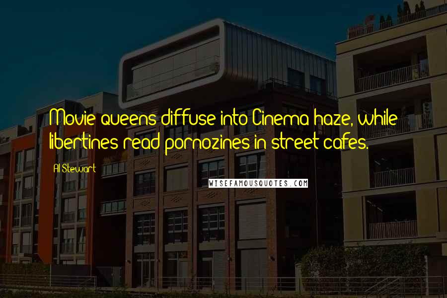Al Stewart Quotes: Movie queens diffuse into Cinema haze, while libertines read pornozines in street cafes.