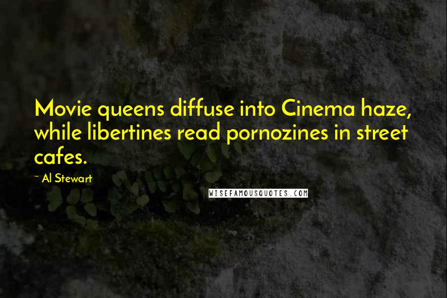 Al Stewart Quotes: Movie queens diffuse into Cinema haze, while libertines read pornozines in street cafes.
