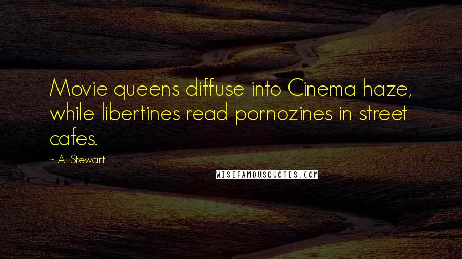 Al Stewart Quotes: Movie queens diffuse into Cinema haze, while libertines read pornozines in street cafes.
