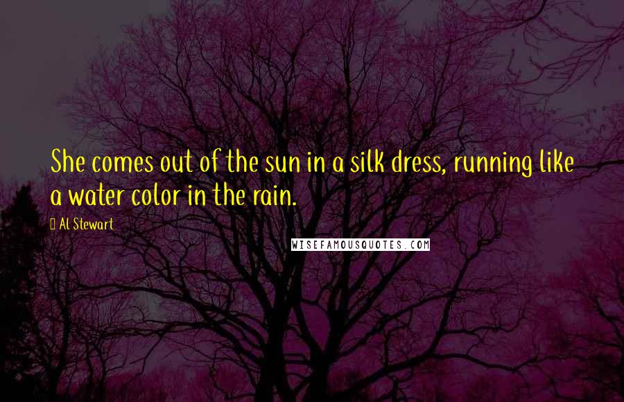 Al Stewart Quotes: She comes out of the sun in a silk dress, running like a water color in the rain.