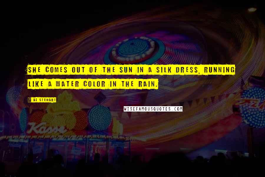 Al Stewart Quotes: She comes out of the sun in a silk dress, running like a water color in the rain.