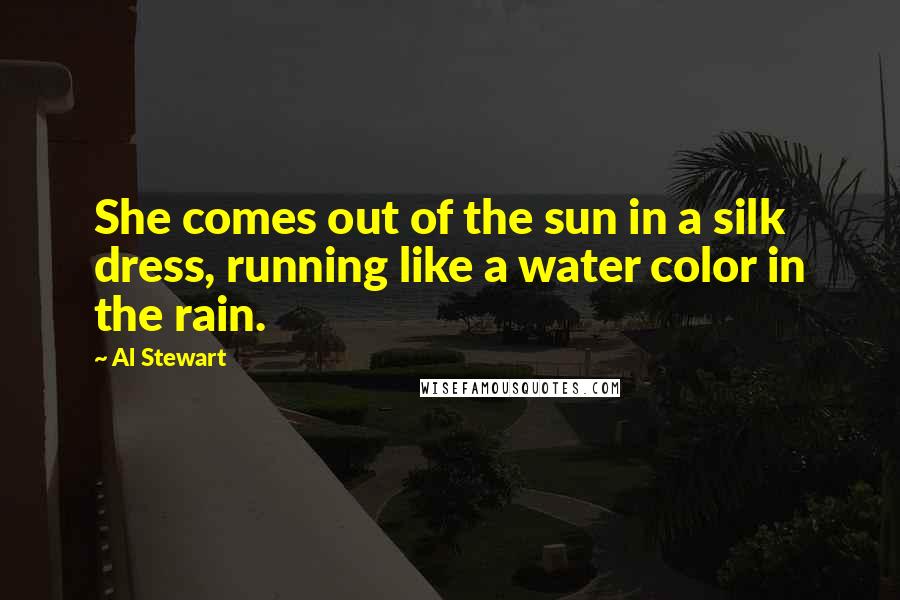 Al Stewart Quotes: She comes out of the sun in a silk dress, running like a water color in the rain.