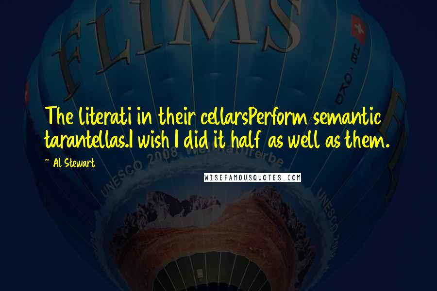 Al Stewart Quotes: The literati in their cellarsPerform semantic tarantellas.I wish I did it half as well as them.