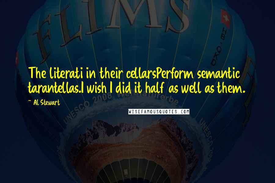 Al Stewart Quotes: The literati in their cellarsPerform semantic tarantellas.I wish I did it half as well as them.