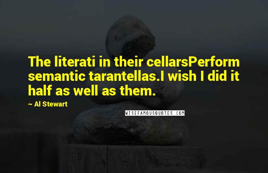 Al Stewart Quotes: The literati in their cellarsPerform semantic tarantellas.I wish I did it half as well as them.