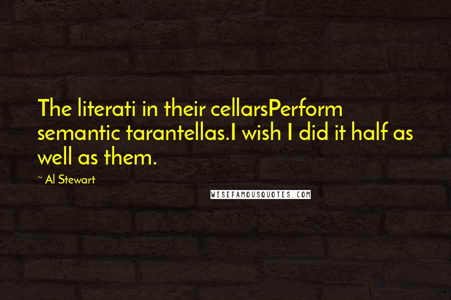 Al Stewart Quotes: The literati in their cellarsPerform semantic tarantellas.I wish I did it half as well as them.