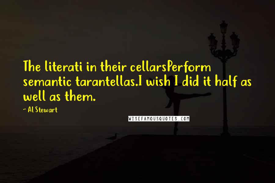 Al Stewart Quotes: The literati in their cellarsPerform semantic tarantellas.I wish I did it half as well as them.