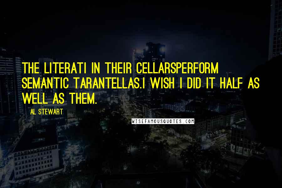 Al Stewart Quotes: The literati in their cellarsPerform semantic tarantellas.I wish I did it half as well as them.