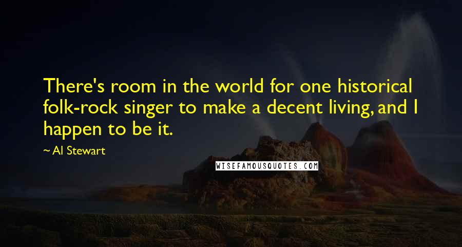Al Stewart Quotes: There's room in the world for one historical folk-rock singer to make a decent living, and I happen to be it.