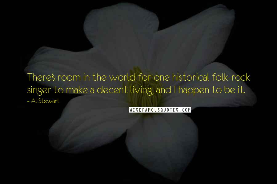 Al Stewart Quotes: There's room in the world for one historical folk-rock singer to make a decent living, and I happen to be it.