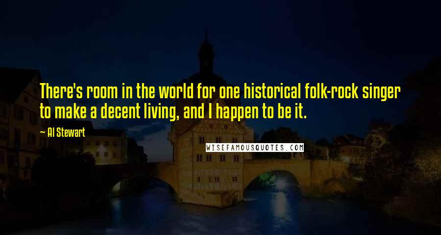Al Stewart Quotes: There's room in the world for one historical folk-rock singer to make a decent living, and I happen to be it.