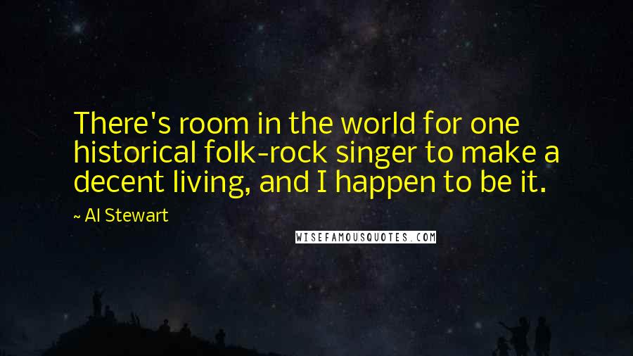 Al Stewart Quotes: There's room in the world for one historical folk-rock singer to make a decent living, and I happen to be it.