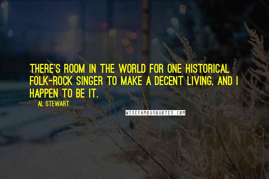 Al Stewart Quotes: There's room in the world for one historical folk-rock singer to make a decent living, and I happen to be it.