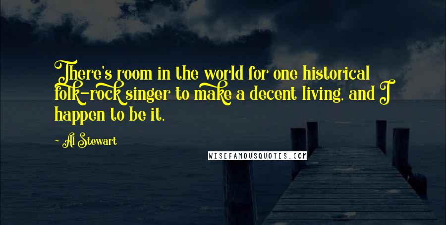 Al Stewart Quotes: There's room in the world for one historical folk-rock singer to make a decent living, and I happen to be it.