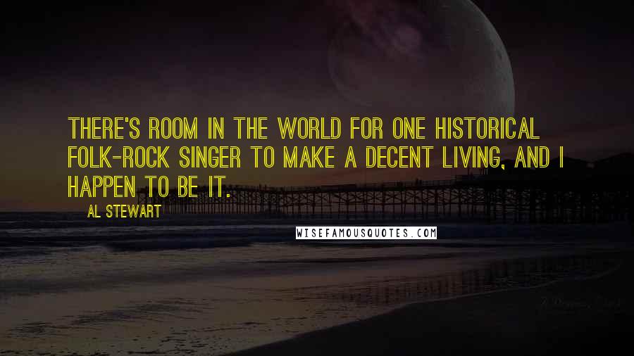 Al Stewart Quotes: There's room in the world for one historical folk-rock singer to make a decent living, and I happen to be it.