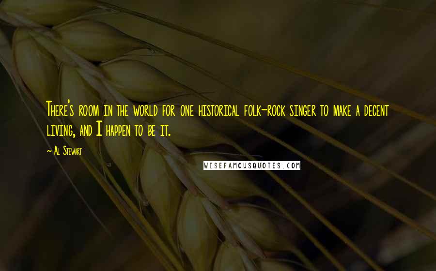 Al Stewart Quotes: There's room in the world for one historical folk-rock singer to make a decent living, and I happen to be it.