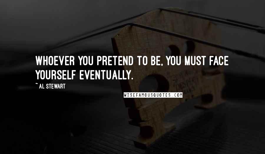 Al Stewart Quotes: Whoever you pretend to be, you must face yourself eventually.
