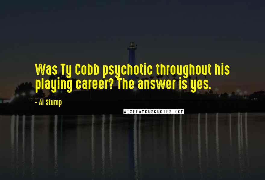Al Stump Quotes: Was Ty Cobb psychotic throughout his playing career? The answer is yes.