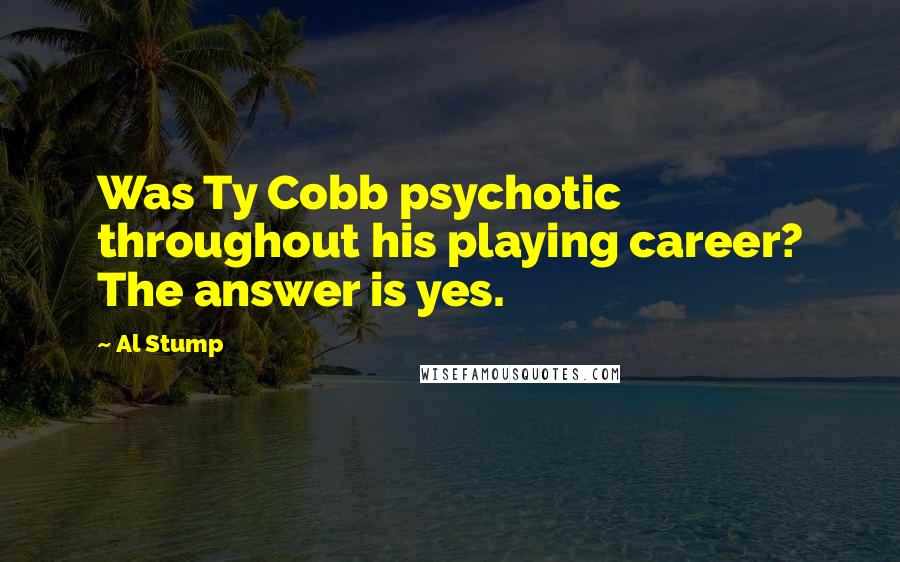 Al Stump Quotes: Was Ty Cobb psychotic throughout his playing career? The answer is yes.