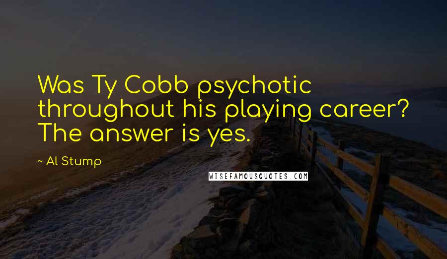 Al Stump Quotes: Was Ty Cobb psychotic throughout his playing career? The answer is yes.
