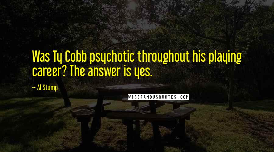 Al Stump Quotes: Was Ty Cobb psychotic throughout his playing career? The answer is yes.