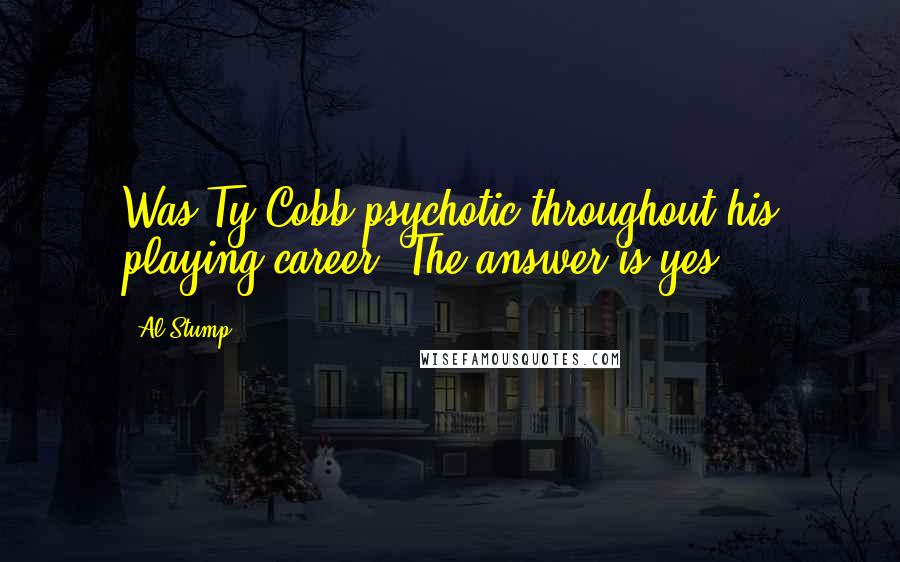 Al Stump Quotes: Was Ty Cobb psychotic throughout his playing career? The answer is yes.