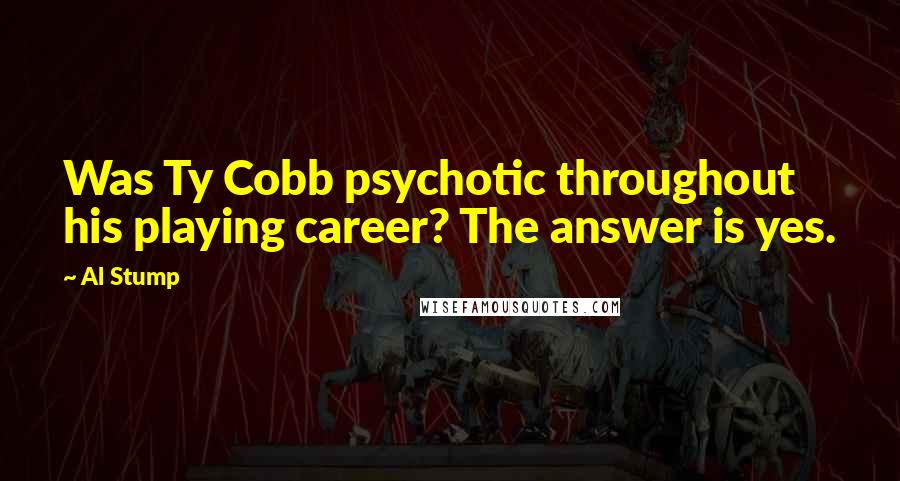 Al Stump Quotes: Was Ty Cobb psychotic throughout his playing career? The answer is yes.