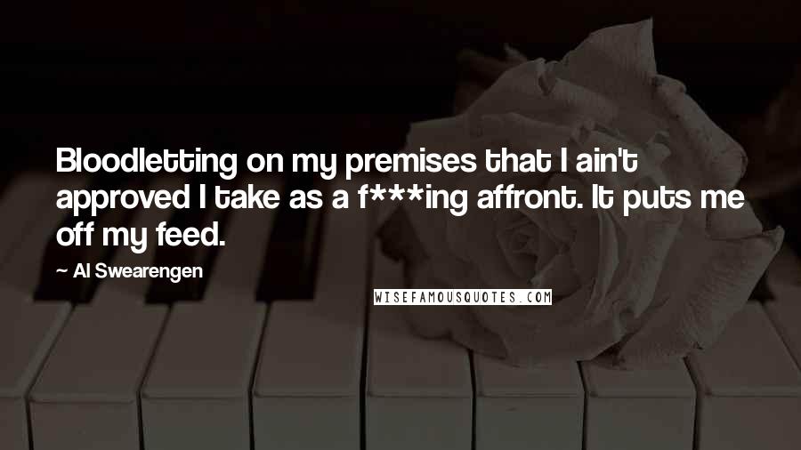 Al Swearengen Quotes: Bloodletting on my premises that I ain't approved I take as a f***ing affront. It puts me off my feed.