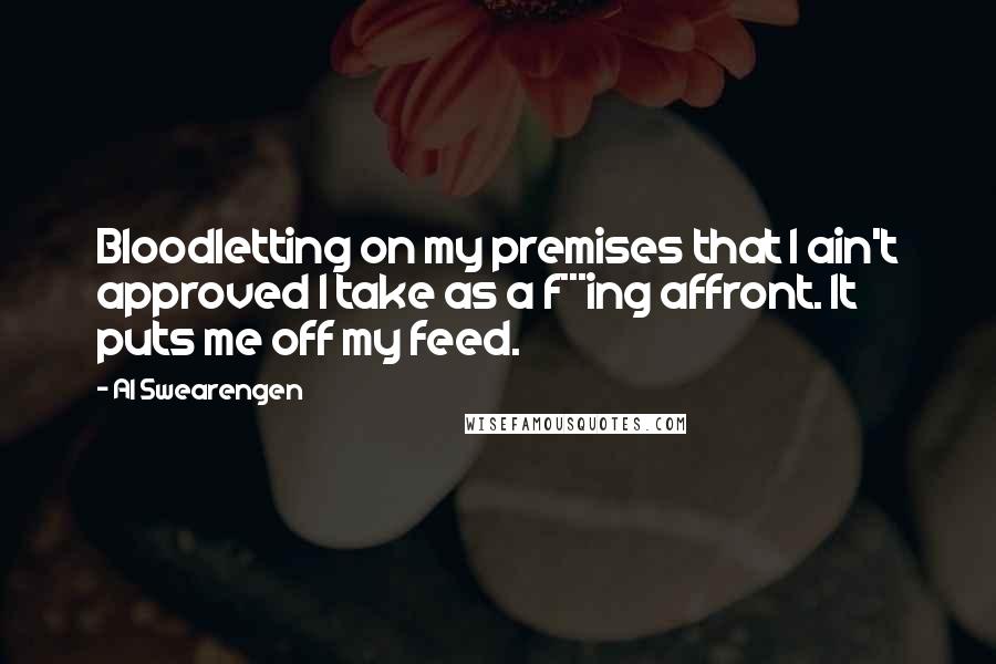 Al Swearengen Quotes: Bloodletting on my premises that I ain't approved I take as a f***ing affront. It puts me off my feed.