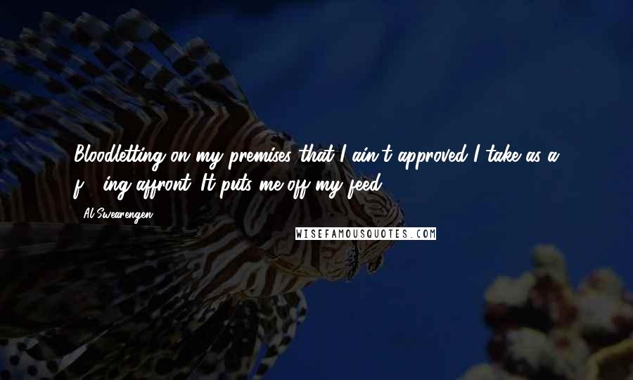 Al Swearengen Quotes: Bloodletting on my premises that I ain't approved I take as a f***ing affront. It puts me off my feed.