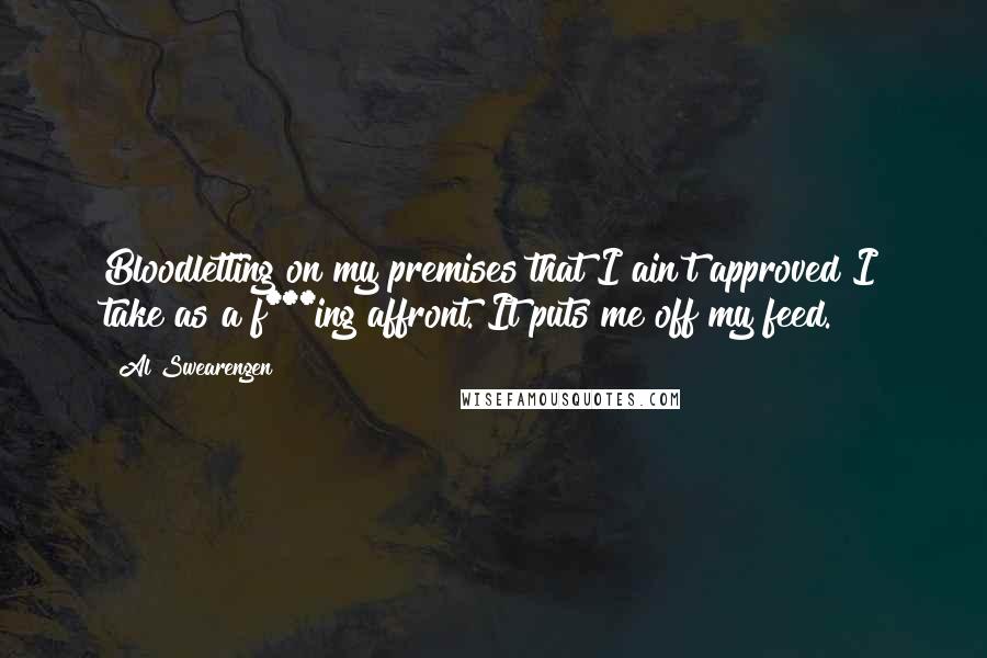 Al Swearengen Quotes: Bloodletting on my premises that I ain't approved I take as a f***ing affront. It puts me off my feed.