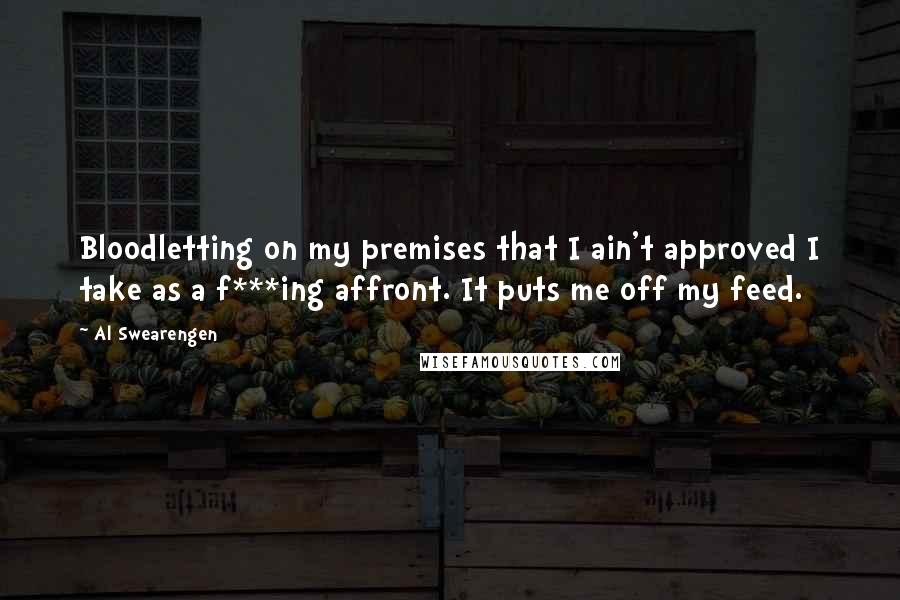 Al Swearengen Quotes: Bloodletting on my premises that I ain't approved I take as a f***ing affront. It puts me off my feed.