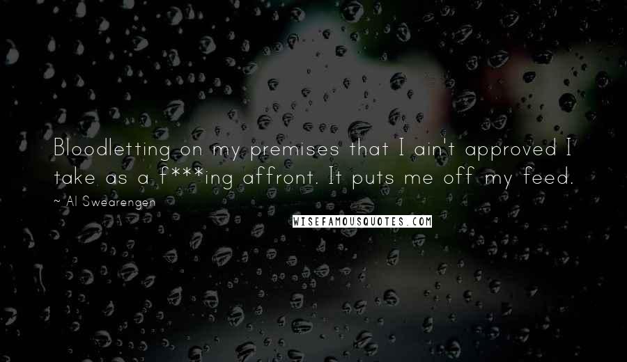 Al Swearengen Quotes: Bloodletting on my premises that I ain't approved I take as a f***ing affront. It puts me off my feed.