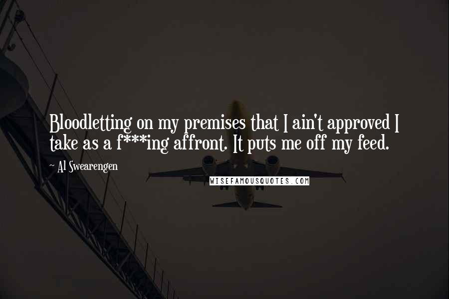 Al Swearengen Quotes: Bloodletting on my premises that I ain't approved I take as a f***ing affront. It puts me off my feed.