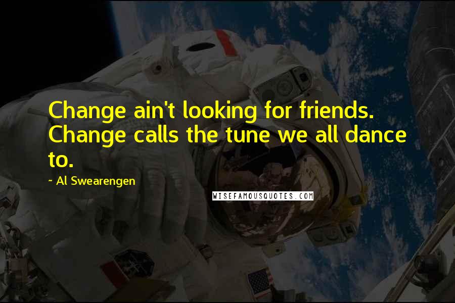 Al Swearengen Quotes: Change ain't looking for friends. Change calls the tune we all dance to.