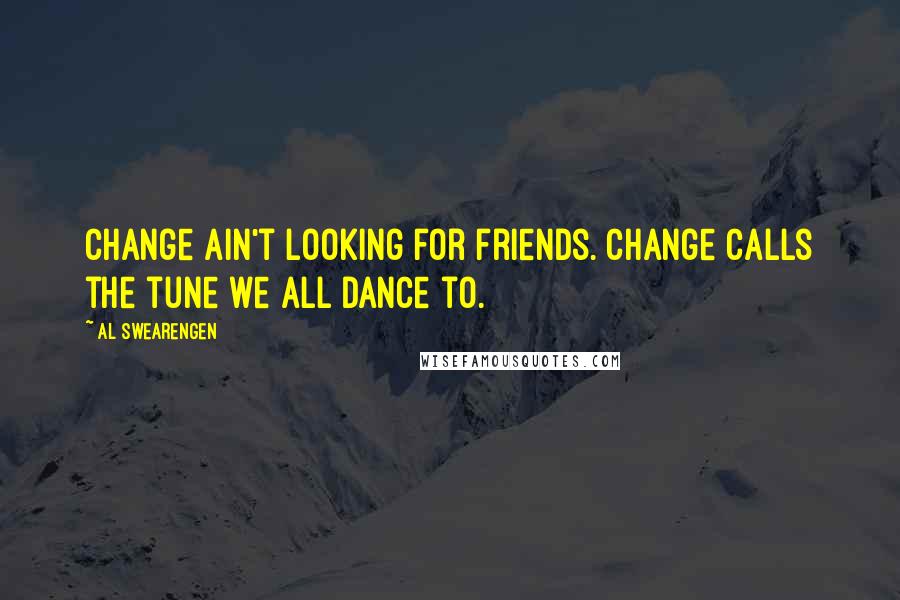 Al Swearengen Quotes: Change ain't looking for friends. Change calls the tune we all dance to.