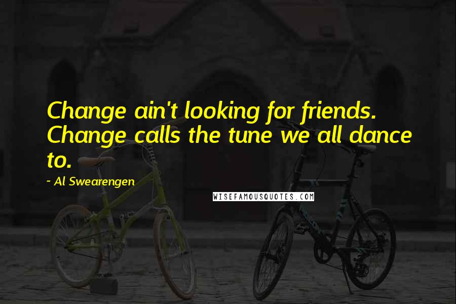 Al Swearengen Quotes: Change ain't looking for friends. Change calls the tune we all dance to.